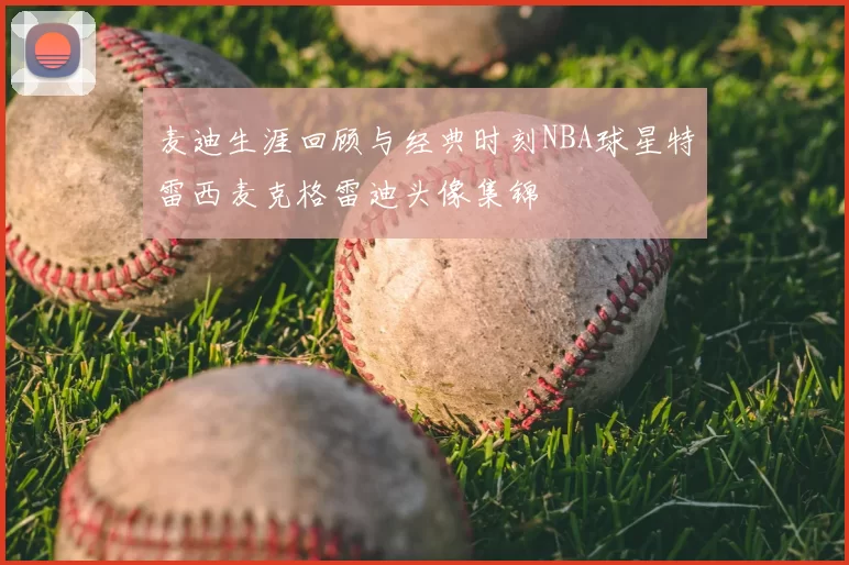 麦迪生涯回顾与经典时刻NBA球星特雷西麦克格雷迪头像集锦