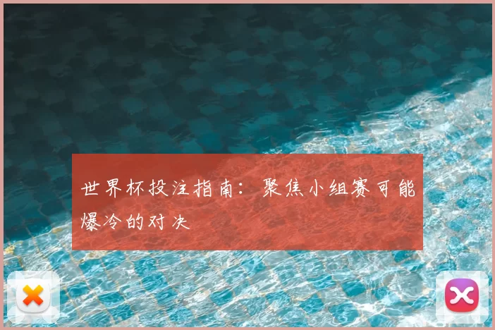 世界杯投注指南：聚焦小组赛可能爆冷的对决