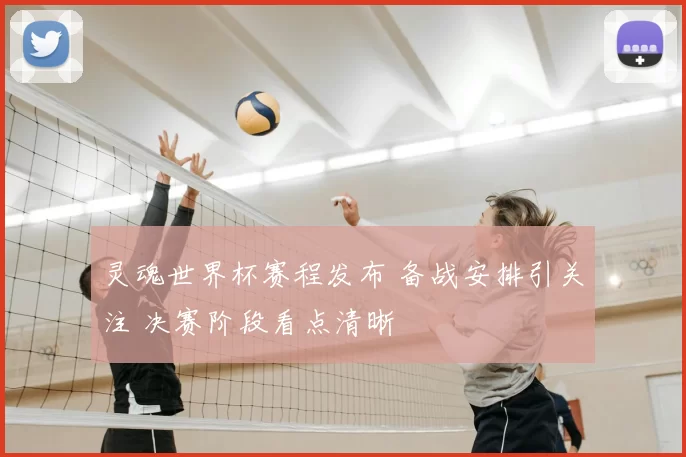 灵魂世界杯赛程发布 备战安排引关注 决赛阶段看点清晰