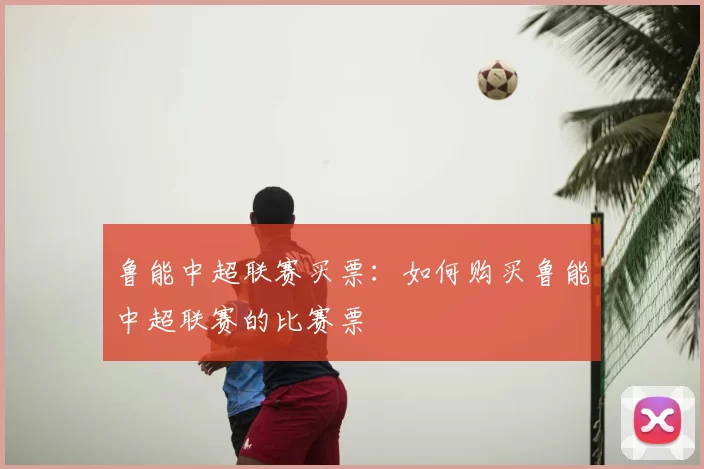 鲁能中超联赛买票：如何购买鲁能中超联赛的比赛票