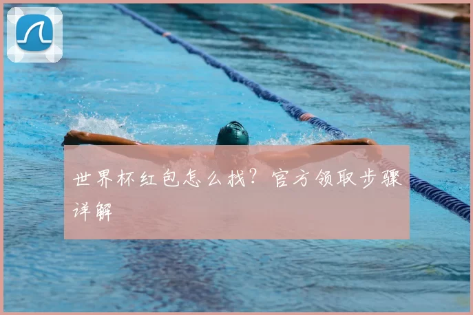 世界杯红包怎么找?官方领取步骤详解