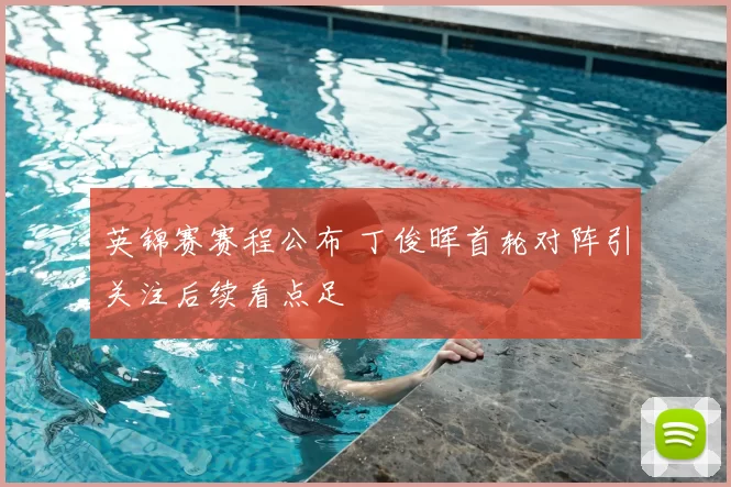 英锦赛赛程公布 丁俊晖首轮对阵引关注后续看点足