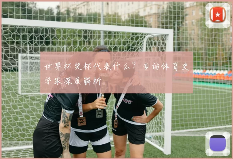 世界杯奖杯代表什么？专访体育史学家深度解析