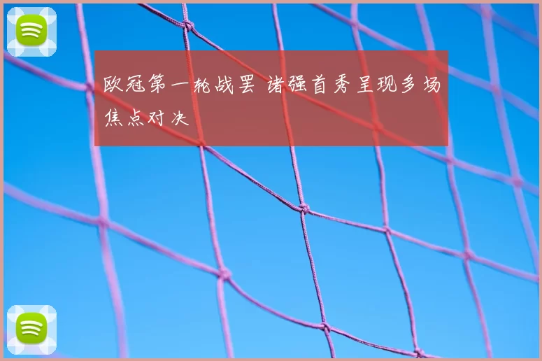 欧冠第一轮战罢 诸强首秀呈现多场焦点对决