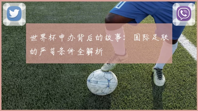 世界杯申办背后的故事:国际足联的严苛条件全解析