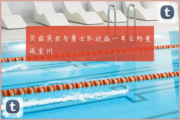 贝兹莫尔与勇士队达成一年合约重返金州