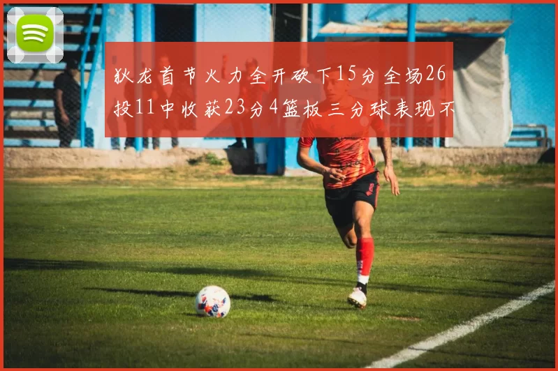 狄龙首节火力全开砍下15分全场26投11中收获23分4篮板三分球表现不佳