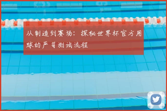 从制造到赛场:探秘世界杯官方用球的严苛测试流程