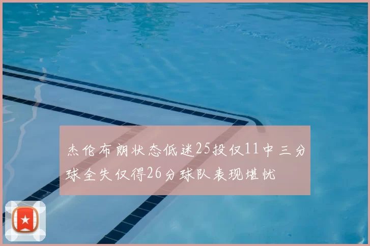杰伦布朗状态低迷25投仅11中三分球全失仅得26分球队表现堪忧