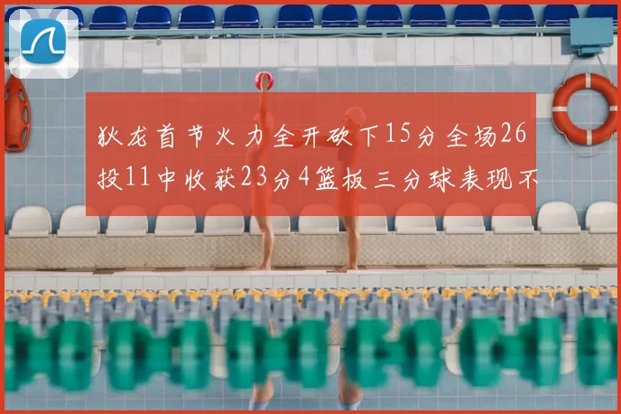 狄龙首节火力全开砍下15分全场26投11中收获23分4篮板三分球表现不佳