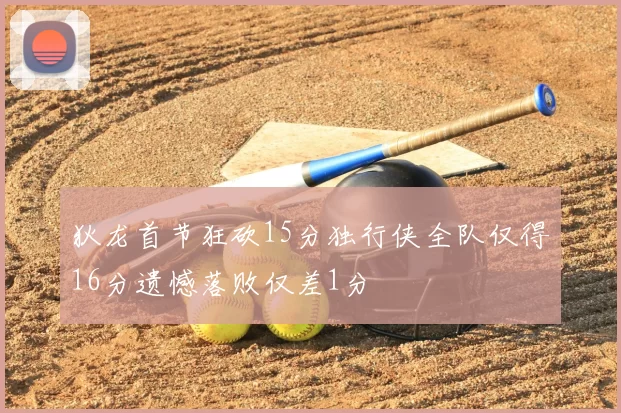 狄龙首节狂砍15分独行侠全队仅得16分遗憾落败仅差1分