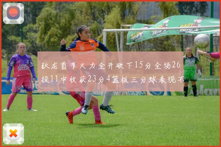 狄龙首节火力全开砍下15分全场26投11中收获23分4篮板三分球表现不佳