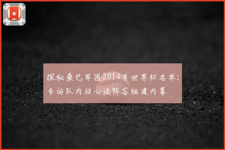 探秘桑巴军团2014年世界杯名单:专访队内核心谈阵容组建内幕