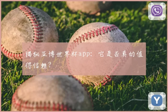 揭秘亚博世界杯app：它是否真的值得信赖？