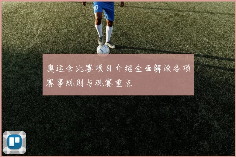奥运会比赛项目介绍全面解读各项赛事规则与观赛重点
