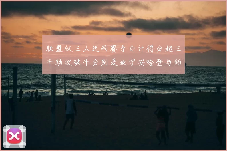 联盟仅三人近两赛季合计得分超三千助攻破千分别是坎宁安哈登与约基奇