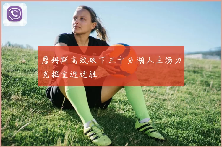 詹姆斯高效砍下三十分湖人主场力克掘金迎连胜