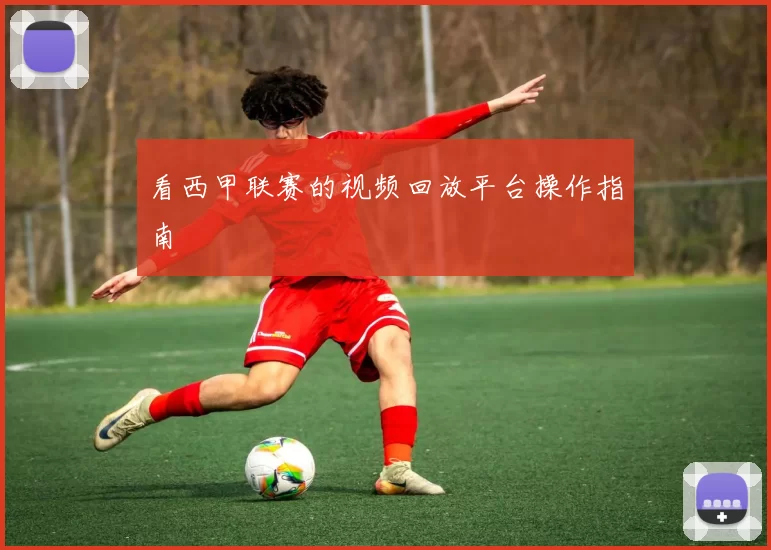 看西甲联赛的视频回放平台操作指南