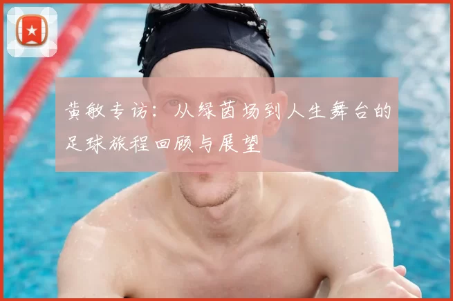 黄敏专访：从绿茵场到人生舞台的足球旅程回顾与展望