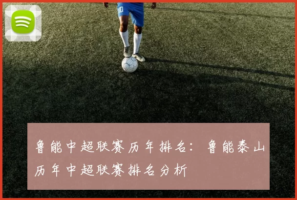 鲁能中超联赛历年排名：鲁能泰山历年中超联赛排名分析