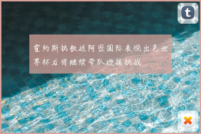 霍约斯执教迈阿密国际表现出色世界杯后将继续带队迎接挑战