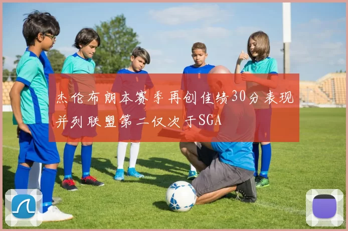 杰伦布朗本赛季再创佳绩30分表现并列联盟第二仅次于SGA