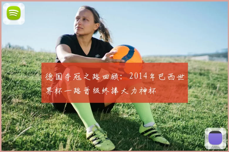 德国夺冠之路回顾：2014年巴西世界杯一路晋级终捧大力神杯