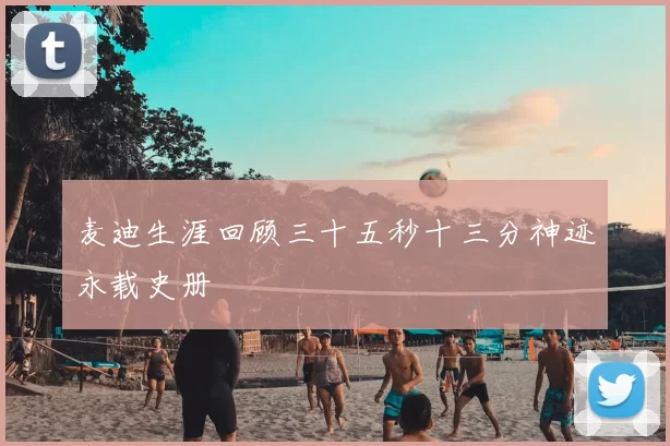 麦迪生涯回顾三十五秒十三分神迹永载史册