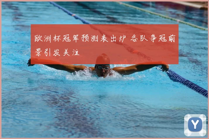 欧洲杯冠军预测表出炉 各队争冠前景引发关注