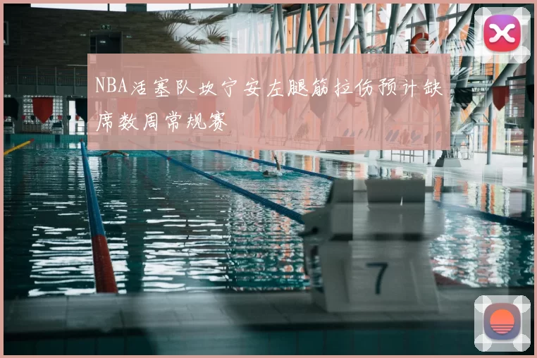 NBA活塞队坎宁安左腿筋拉伤预计缺席数周常规赛