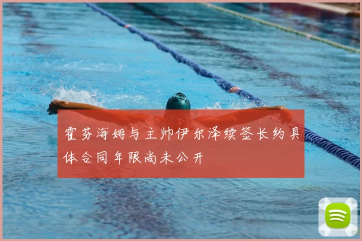 霍芬海姆与主帅伊尔泽续签长约具体合同年限尚未公开