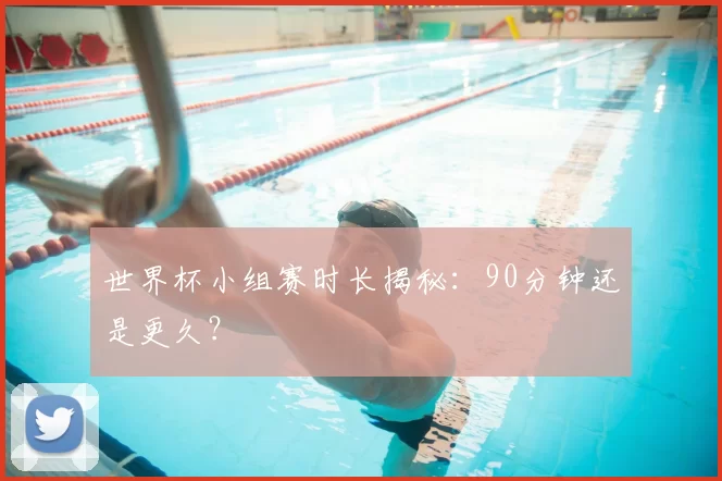 世界杯小组赛时长揭秘:90分钟还是更久?