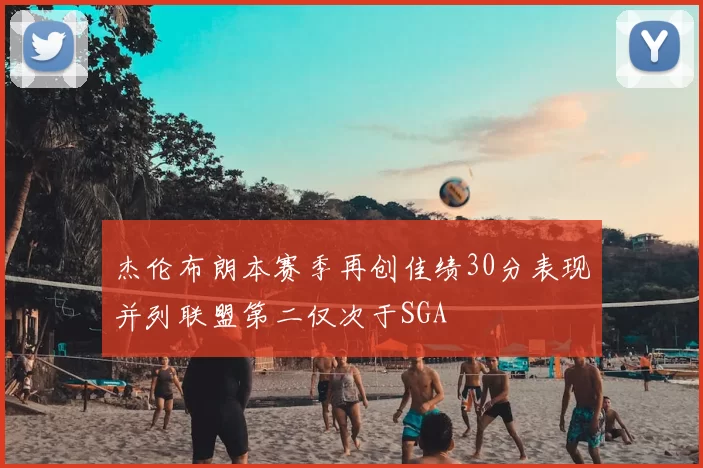 杰伦布朗本赛季再创佳绩30分表现并列联盟第二仅次于SGA