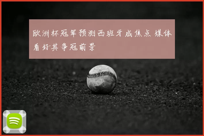 欧洲杯冠军预测西班牙成焦点 媒体看好其争冠前景