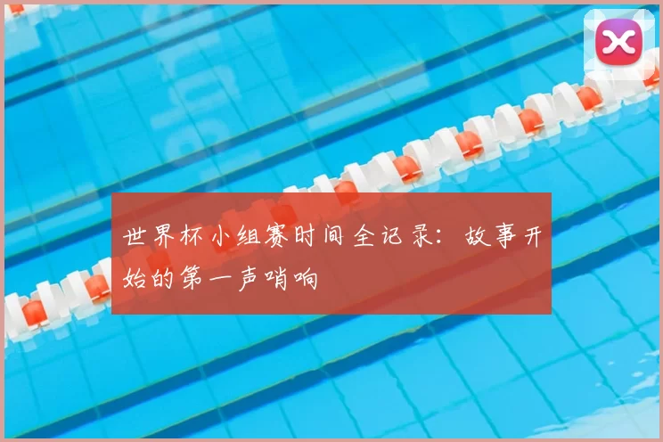 世界杯小组赛时间全记录：故事开始的第一声哨响