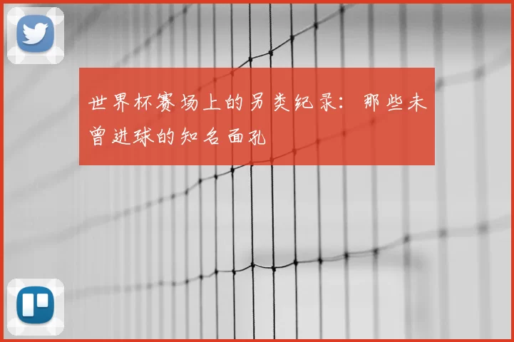 世界杯赛场上的另类纪录：那些未曾进球的知名面孔