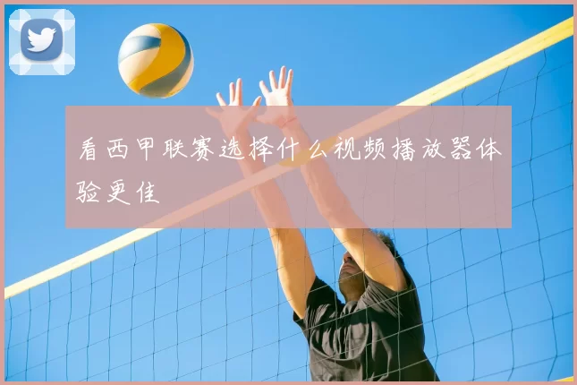 看西甲联赛选择什么视频播放器体验更佳