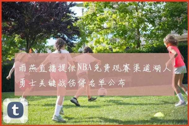 雨燕直播提供NBA免费观赛渠道湖人勇士关键战伤停名单公布