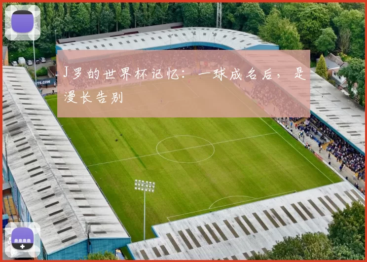J罗的世界杯记忆：一球成名后，是漫长告别