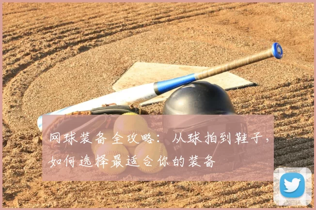 网球装备全攻略：从球拍到鞋子，如何选择最适合你的装备