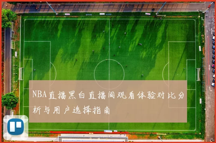 NBA直播黑白直播间观看体验对比分析与用户选择指南
