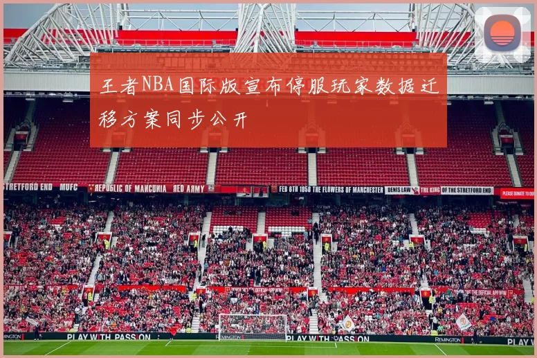 王者NBA国际版宣布停服玩家数据迁移方案同步公开