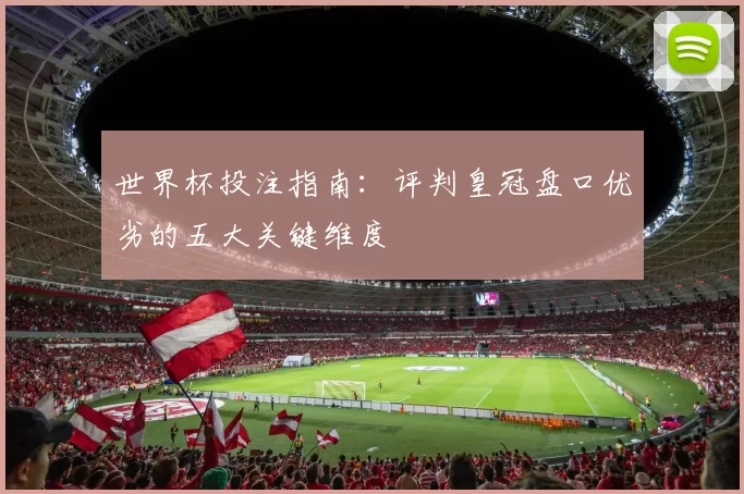 世界杯投注指南：评判皇冠盘口优劣的五大关键维度