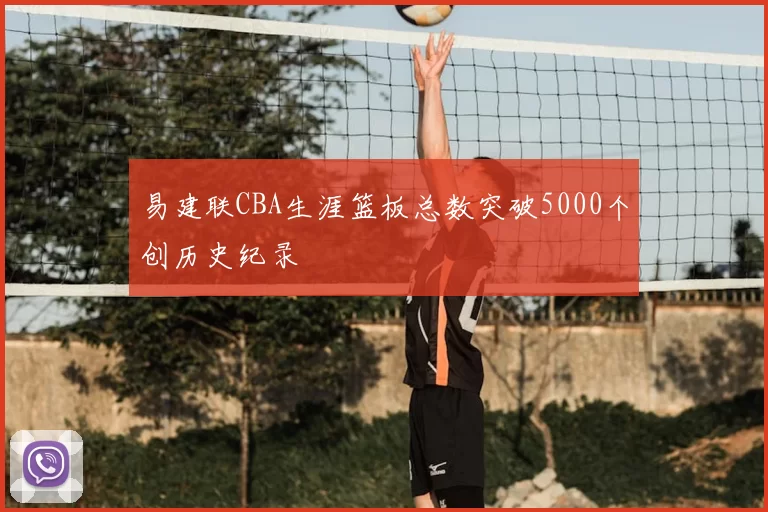 易建联CBA生涯篮板总数突破5000个创历史纪录