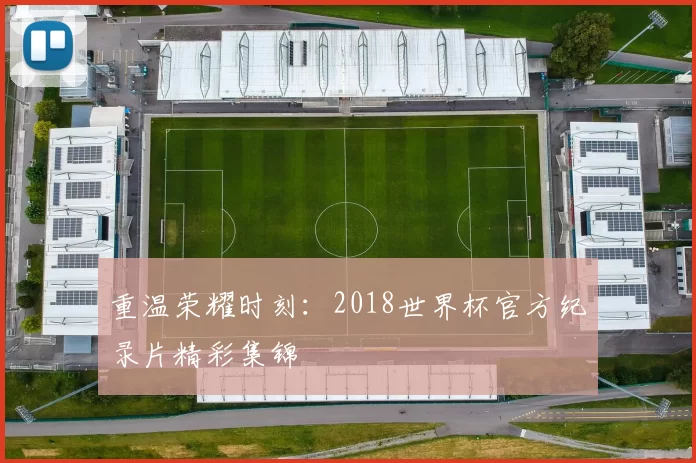 重温荣耀时刻:2018世界杯官方纪录片精彩集锦