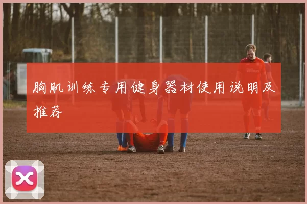 胸肌训练专用健身器材使用说明及推荐