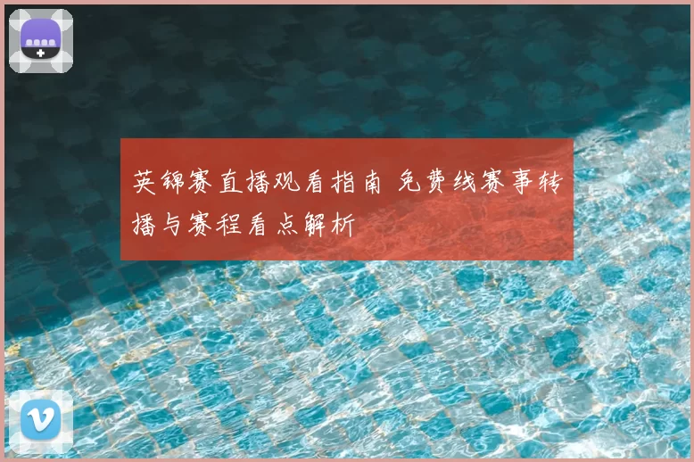 英锦赛直播观看指南 免费线赛事转播与赛程看点解析
