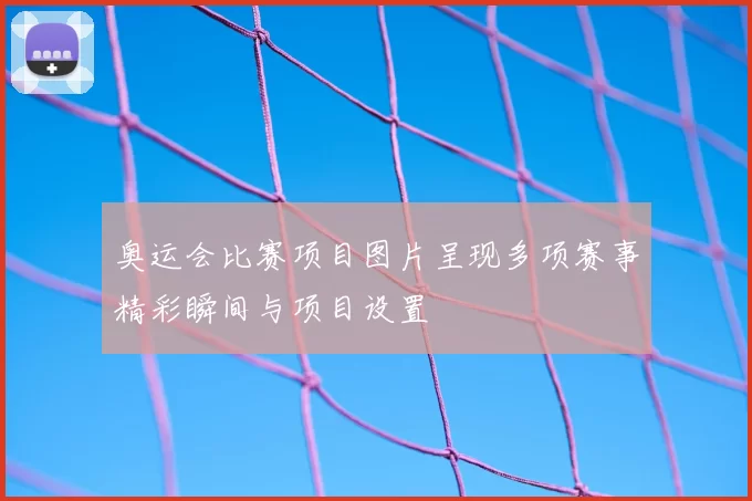 奥运会比赛项目图片呈现多项赛事精彩瞬间与项目设置