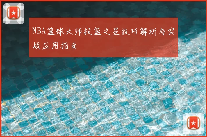 NBA篮球大师投篮之星技巧解析与实战应用指南