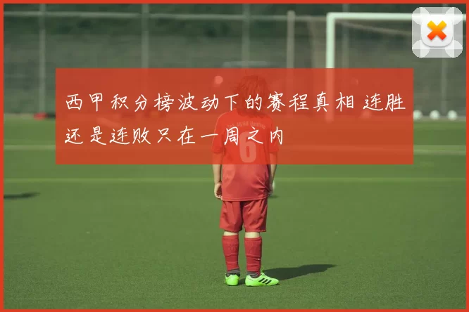 西甲积分榜波动下的赛程真相 连胜还是连败只在一周之内